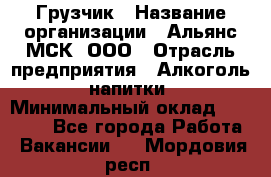 Грузчик › Название организации ­ Альянс-МСК, ООО › Отрасль предприятия ­ Алкоголь, напитки › Минимальный оклад ­ 30 000 - Все города Работа » Вакансии   . Мордовия респ.